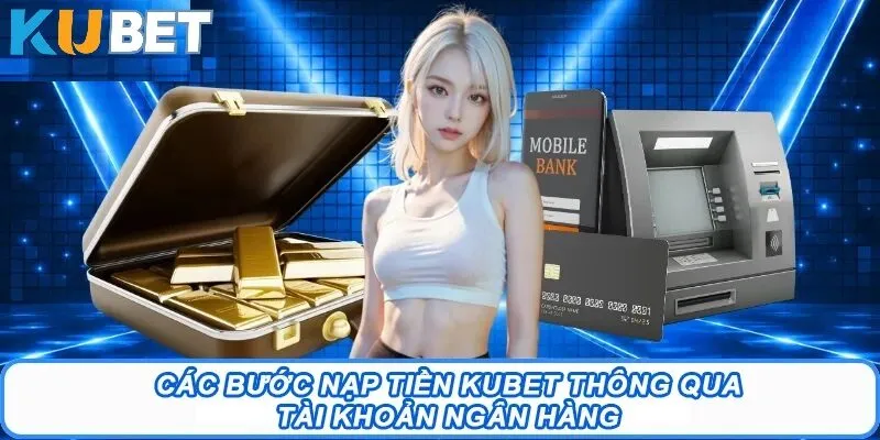 Quy trình 3 bước nạp tiền Kubet chi tiết và chuẩn xác